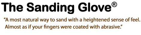 The Sanding Glove - A most natural way to sand with a heightened sense of feel. Almost as if your fingers were coated with abrasive.